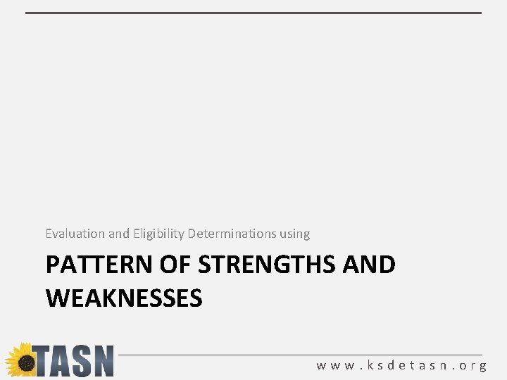 Evaluation and Eligibility Determinations using PATTERN OF STRENGTHS AND WEAKNESSES www. ksdetasn. org 