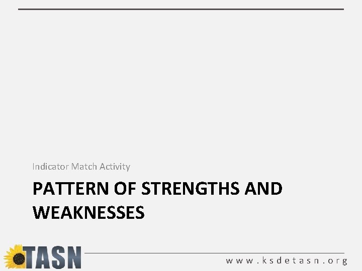Indicator Match Activity PATTERN OF STRENGTHS AND WEAKNESSES www. ksdetasn. org 