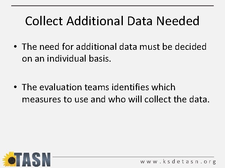 Collect Additional Data Needed • The need for additional data must be decided on
