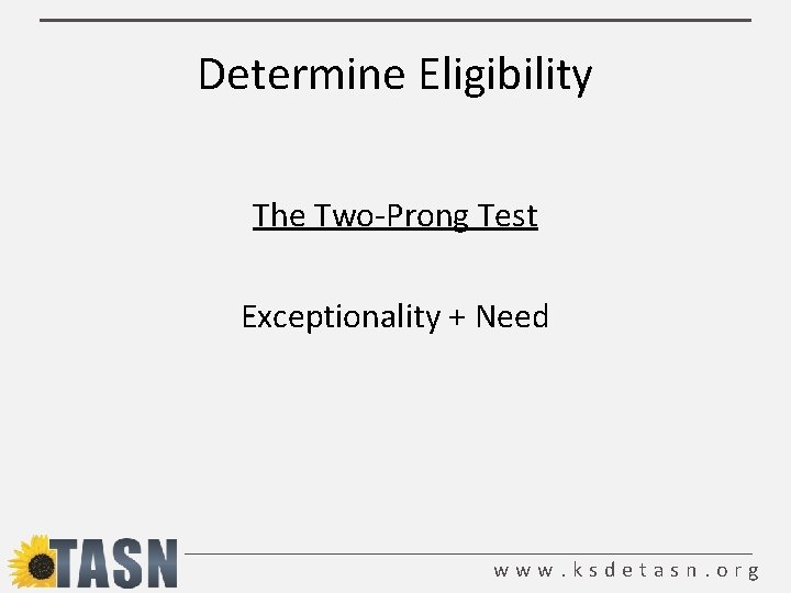 Determine Eligibility The Two-Prong Test Exceptionality + Need www. ksdetasn. org 