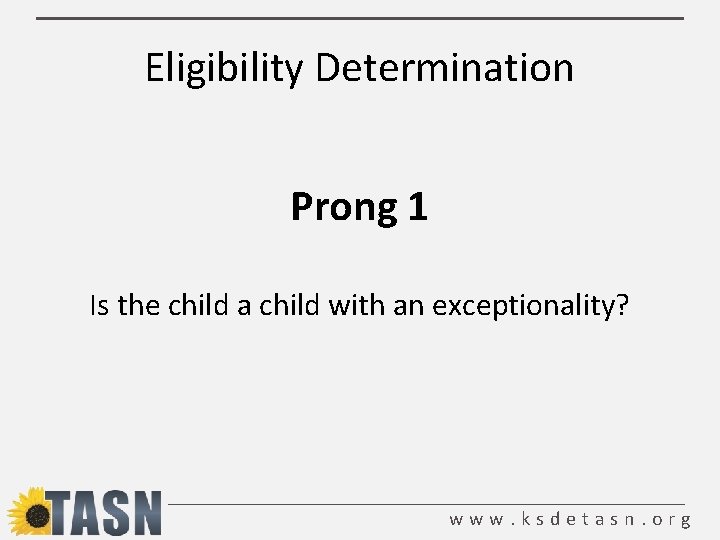 Eligibility Determination Prong 1 Is the child a child with an exceptionality? www. ksdetasn.