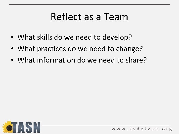 Reflect as a Team • What skills do we need to develop? • What
