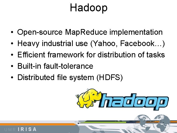 Hadoop • • • UMR Open-source Map. Reduce implementation Heavy industrial use (Yahoo, Facebook…)