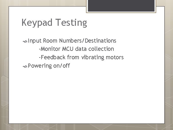 Keypad Testing Input Room Numbers/Destinations -Monitor MCU data collection -Feedback from vibrating motors Powering