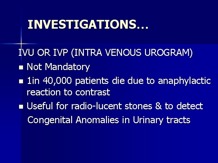 INVESTIGATIONS… IVU OR IVP (INTRA VENOUS UROGRAM) n Not Mandatory n 1 in 40,