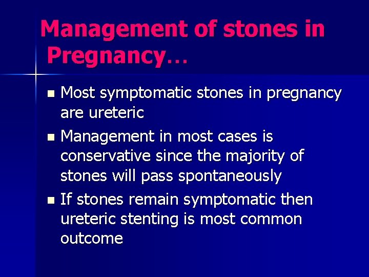 Management of stones in Pregnancy… Most symptomatic stones in pregnancy are ureteric n Management