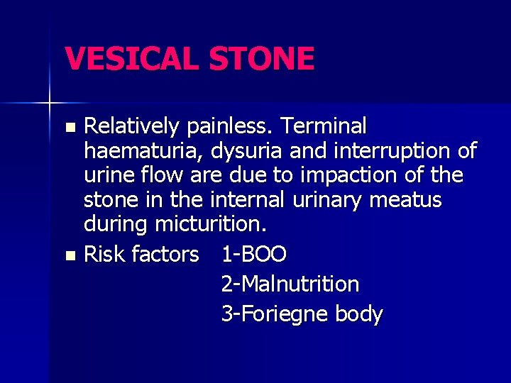 VESICAL STONE Relatively painless. Terminal haematuria, dysuria and interruption of urine flow are due