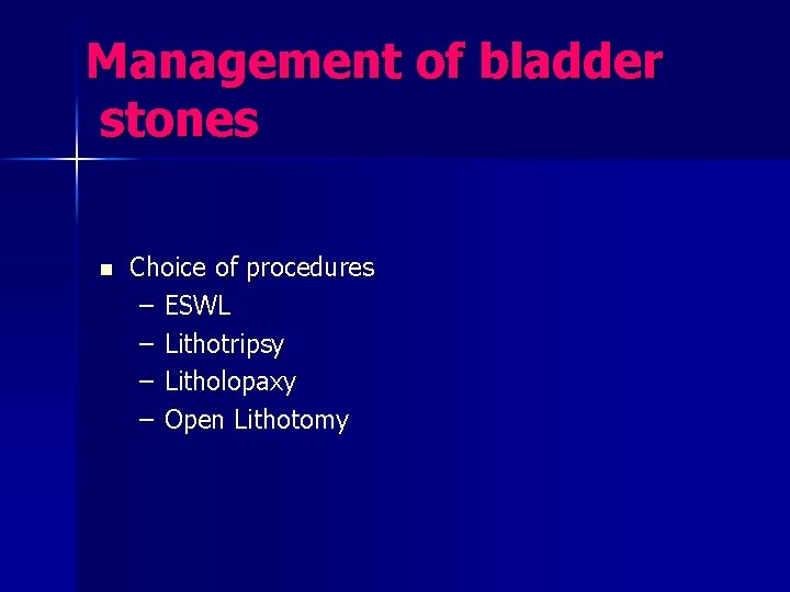 Management of bladder stones n Choice of procedures – ESWL – Lithotripsy – Litholopaxy