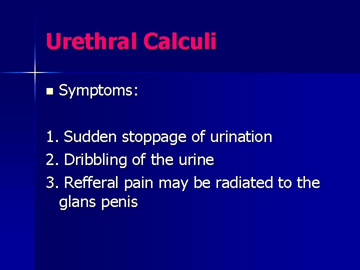 Urethral Calculi n Symptoms: 1. Sudden stoppage of urination 2. Dribbling of the urine