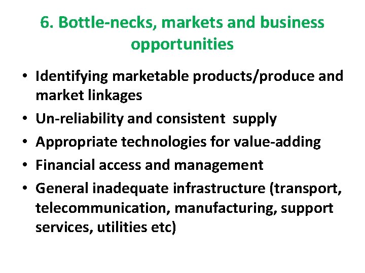 6. Bottle-necks, markets and business opportunities • Identifying marketable products/produce and market linkages •