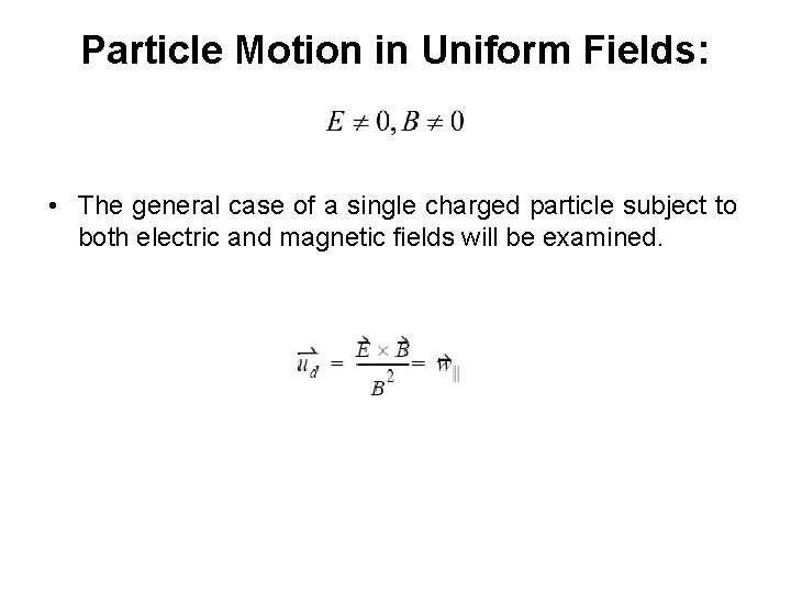 Particle Motion in Uniform Fields: • The general case of a single charged particle