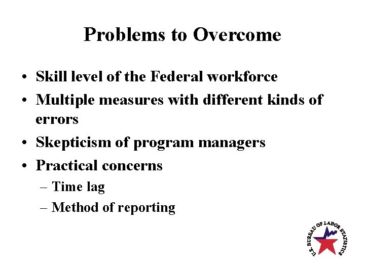 Problems to Overcome • Skill level of the Federal workforce • Multiple measures with