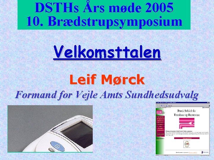 DSTHs Års møde 2005 10. Brædstrupsymposium Velkomsttalen Leif Mørck Formand for Vejle Amts Sundhedsudvalg