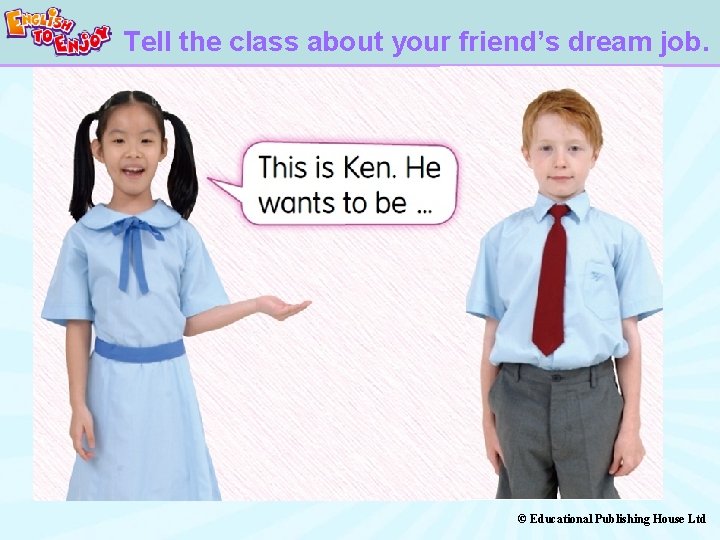Tell the class about your friend’s dream job. © Educational Publishing House Ltd 