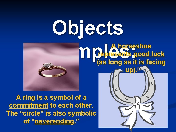 Objects Examples: A horseshoe represents good luck (as long as it is facing up).
