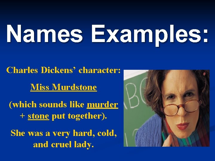 Names Examples: Charles Dickens’ character: Miss Murdstone (which sounds like murder + stone put