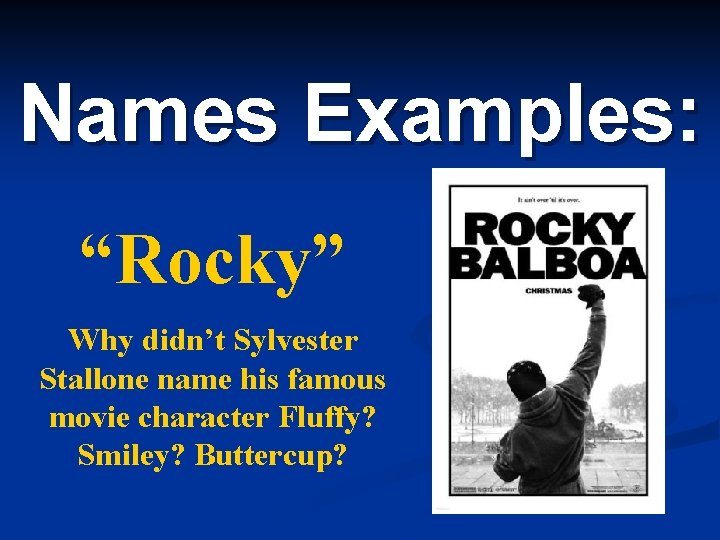 Names Examples: “Rocky” Why didn’t Sylvester Stallone name his famous movie character Fluffy? Smiley?