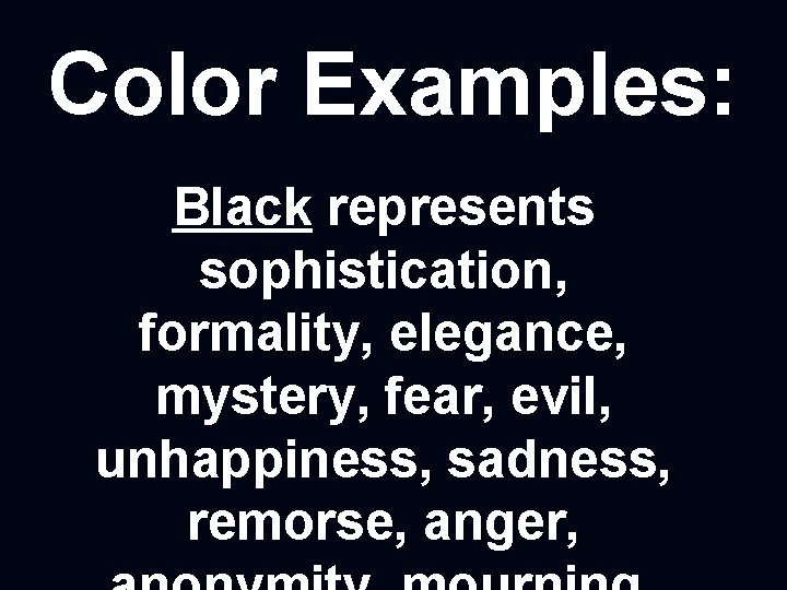 Color Examples: Black represents sophistication, formality, elegance, mystery, fear, evil, unhappiness, sadness, remorse, anger,