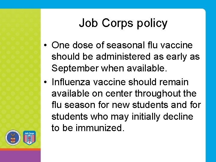 Job Corps policy • One dose of seasonal flu vaccine should be administered as Job Corps policy • One dose of seasonal flu vaccine should be administered as
