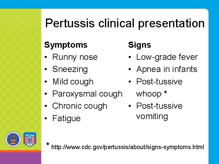 Pertussis clinical presentation Symptoms • Runny nose • Sneezing • Mild cough • Paroxysmal Pertussis clinical presentation Symptoms • Runny nose • Sneezing • Mild cough • Paroxysmal