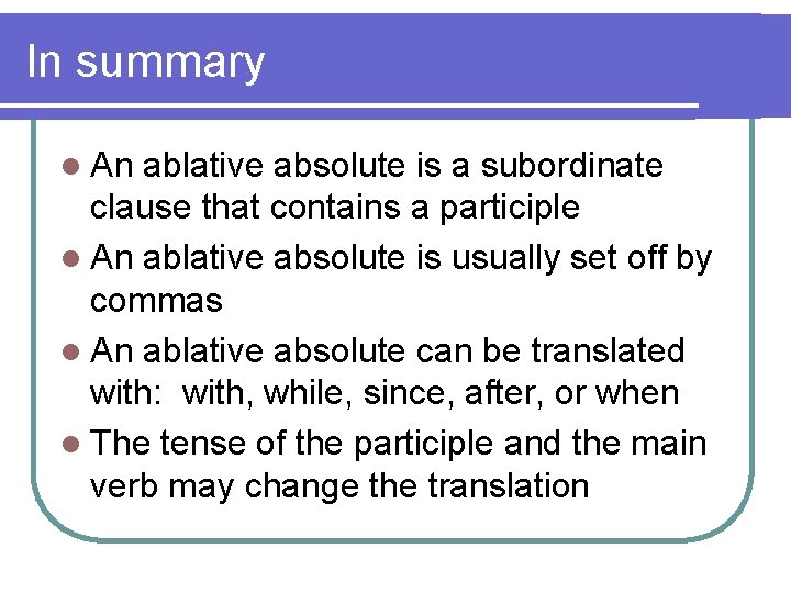In summary l An ablative absolute is a subordinate clause that contains a participle
