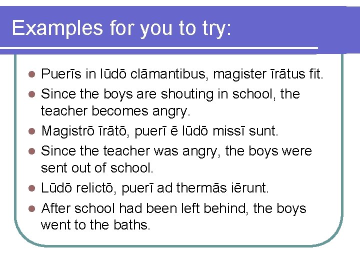 Examples for you to try: l l l Puerīs in lūdō clāmantibus, magister īrātus