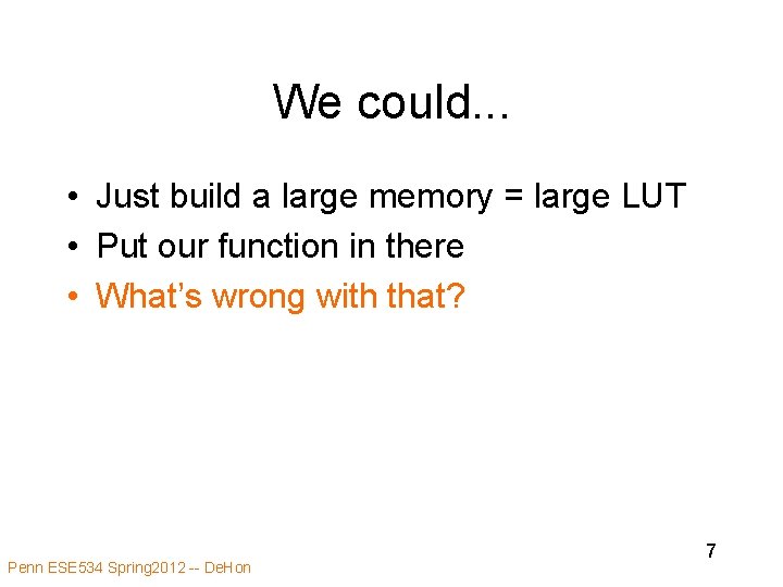 We could. . . • Just build a large memory = large LUT •