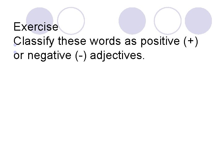 Exercise Classify these words as positive (+) l l or negative (-) adjectives. 