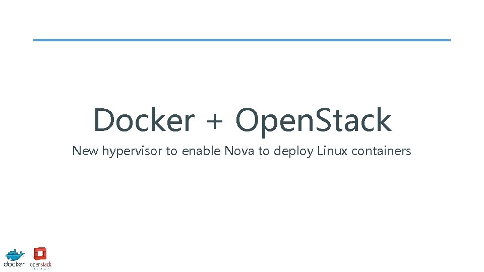 Docker + Open. Stack New hypervisor to enable Nova to deploy Linux containers 