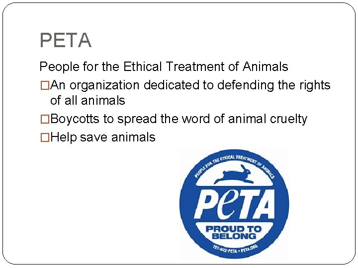 PETA People for the Ethical Treatment of Animals �An organization dedicated to defending the