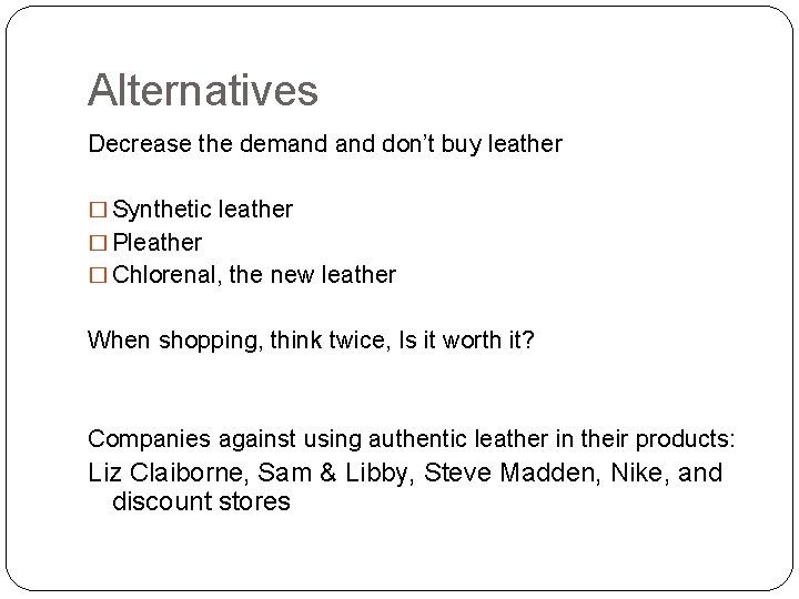 Alternatives Decrease the demand don’t buy leather � Synthetic leather � Pleather � Chlorenal,