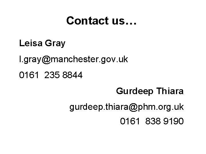 Contact us… Leisa Gray l. gray@manchester. gov. uk 0161 235 8844 Gurdeep Thiara gurdeep.