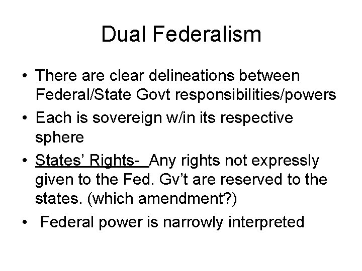 Dual Federalism • There are clear delineations between Federal/State Govt responsibilities/powers • Each is