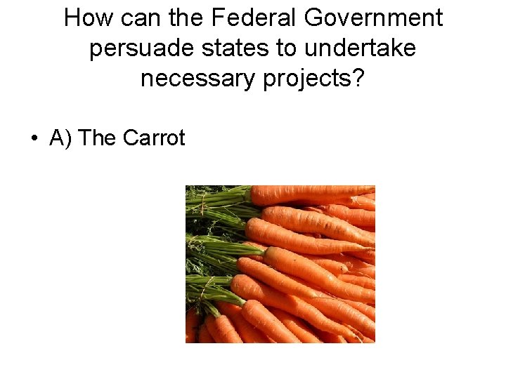 How can the Federal Government persuade states to undertake necessary projects? • A) The