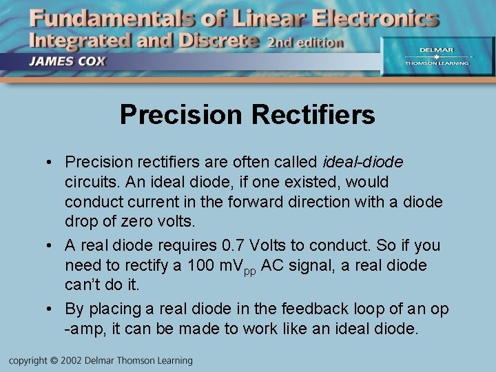 Precision Rectifiers • Precision rectifiers are often called ideal-diode circuits. An ideal diode, if