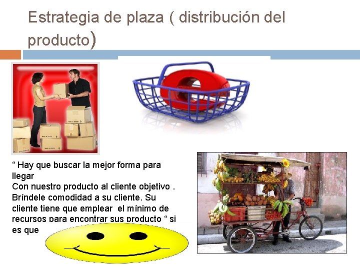 Estrategia de plaza ( distribución del producto) “ Hay que buscar la mejor forma