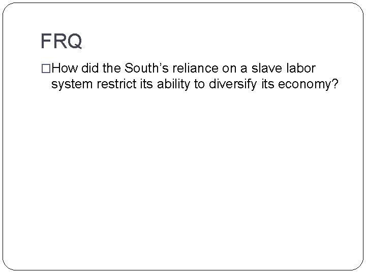 FRQ �How did the South’s reliance on a slave labor system restrict its ability