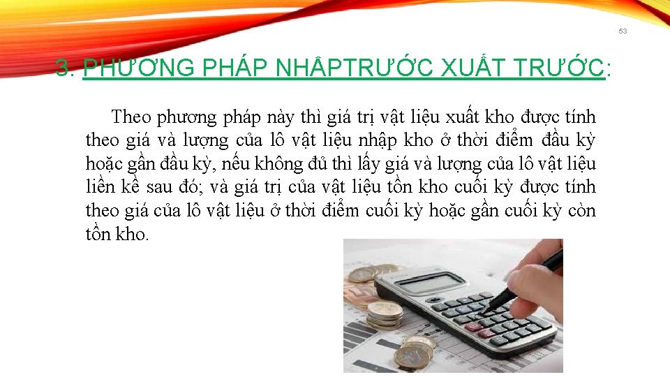 53 3. PHƯƠNG PHÁP NHẬPTRƯỚC XUẤT TRƯỚC: Theo phương pháp này thì giá trị