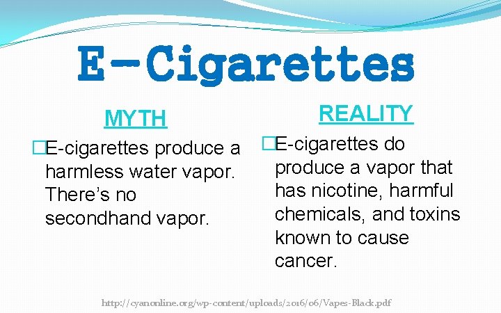 E-Cigarettes MYTH REALITY �E-cigarettes produce a �E-cigarettes do produce a vapor that harmless water E-Cigarettes MYTH REALITY �E-cigarettes produce a �E-cigarettes do produce a vapor that harmless water
