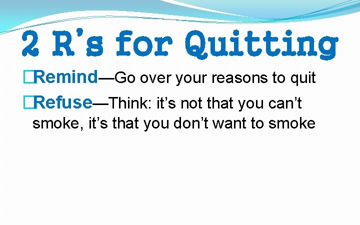 2 R’s for Quitting �Remind—Go over your reasons to quit �Refuse—Think: it’s not that