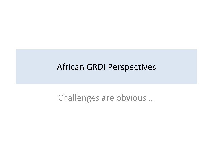 African GRDI Perspectives Challenges are obvious … 