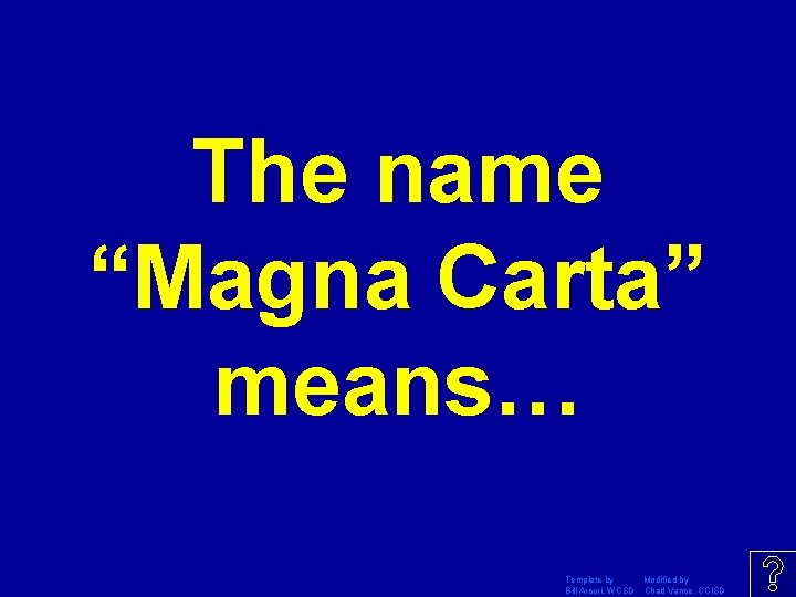 The name “Magna Carta” means… Template by Modified by Bill Arcuri, WCSD Chad Vance,