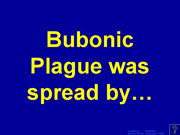 Bubonic Plague was spread by… Template by Modified by Bill Arcuri, WCSD Chad Vance,