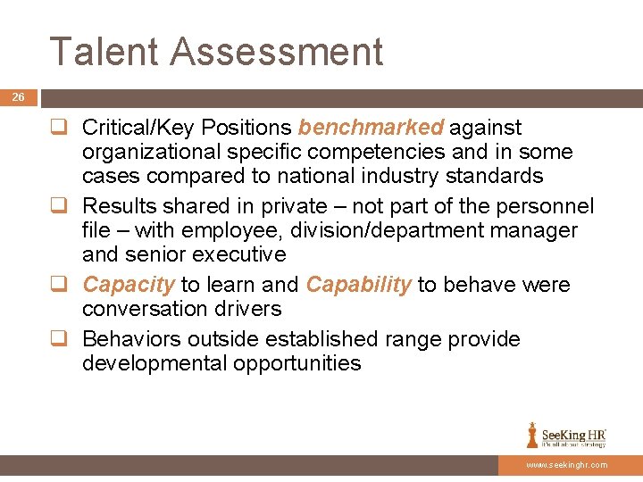 Talent Assessment 26 q Critical/Key Positions benchmarked against organizational specific competencies and in some