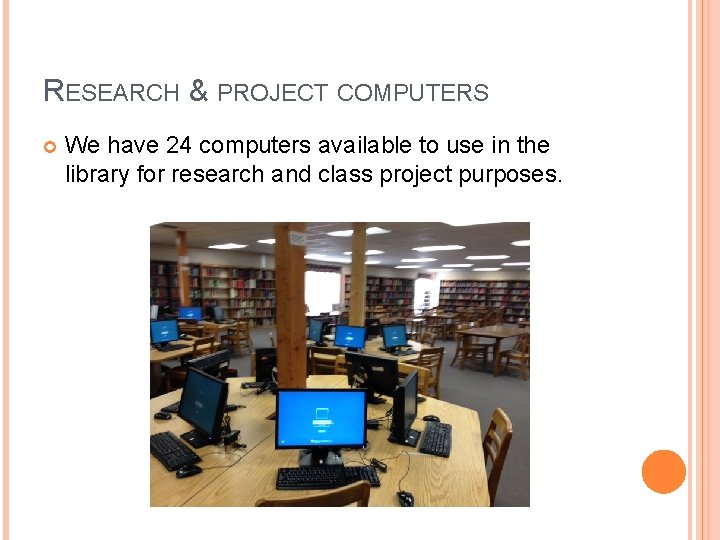 RESEARCH & PROJECT COMPUTERS We have 24 computers available to use in the library