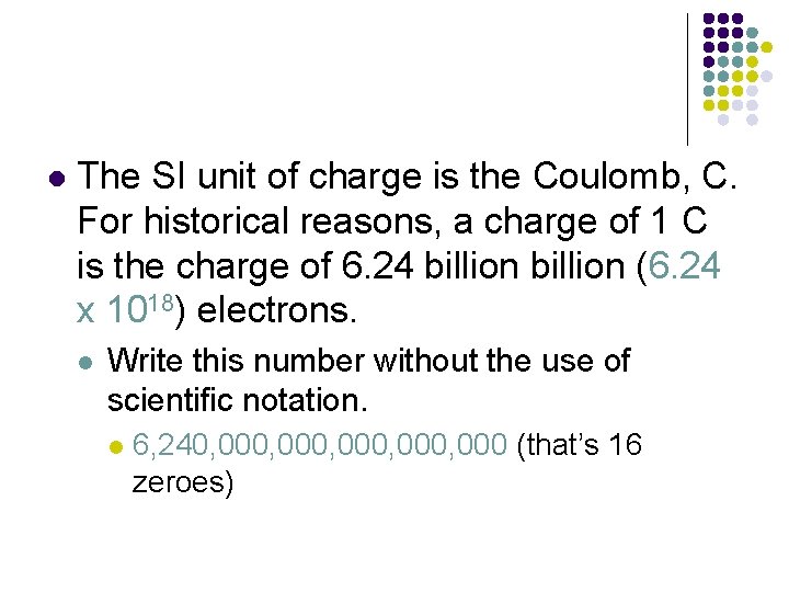 l The SI unit of charge is the Coulomb, C. For historical reasons, a