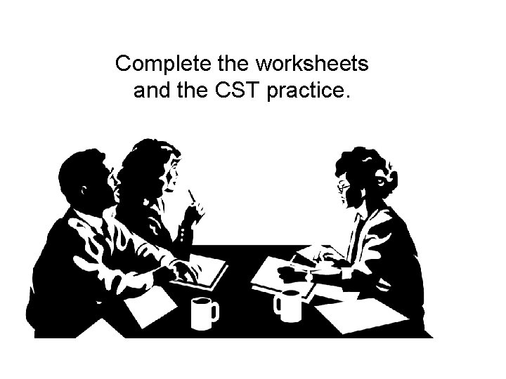 Complete the worksheets and the CST practice. 