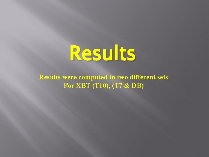 Results were computed in two different sets For XBT (T 10), (T 7 &