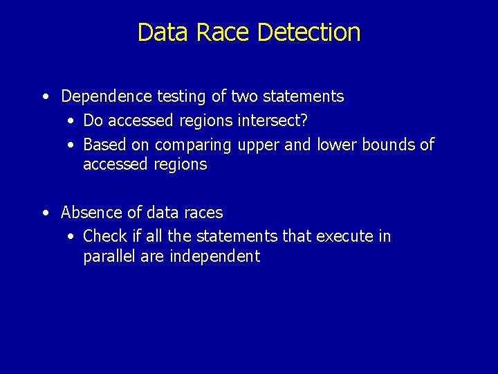 Data Race Detection • Dependence testing of two statements • Do accessed regions intersect?