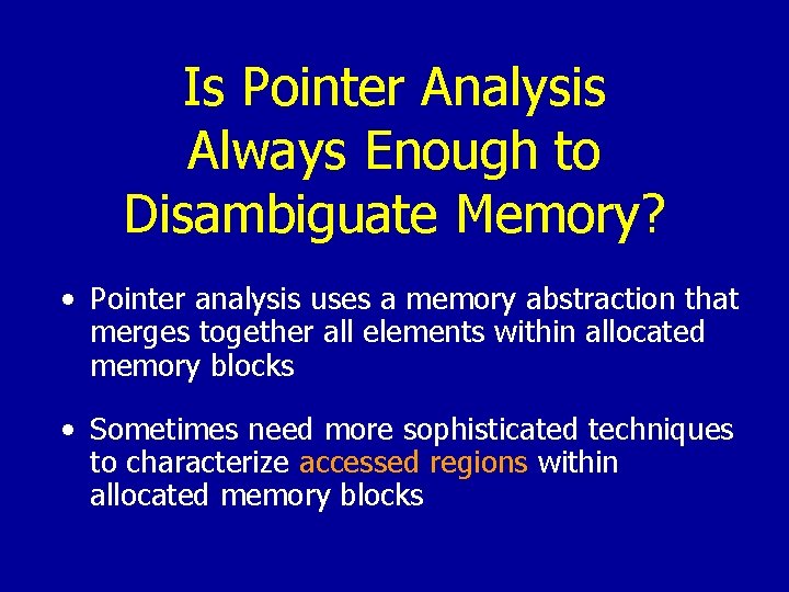 Is Pointer Analysis Always Enough to Disambiguate Memory? • Pointer analysis uses a memory